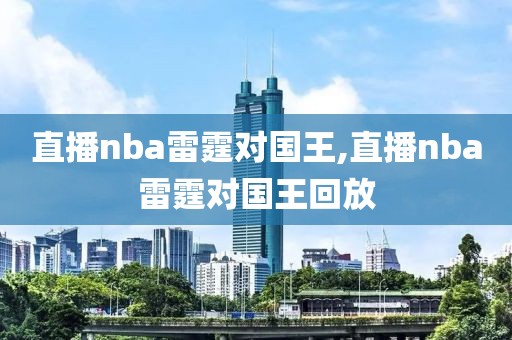 直播nba雷霆对国王,直播nba雷霆对国王回放