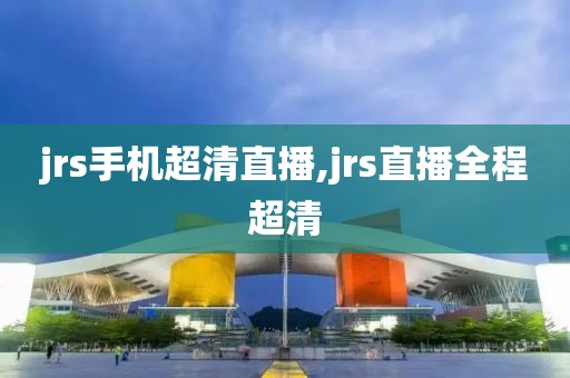 jrs手机超清直播,jrs直播全程超清