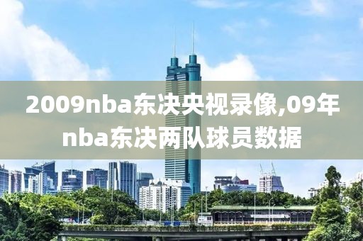 2009nba东决央视录像,09年nba东决两队球员数据