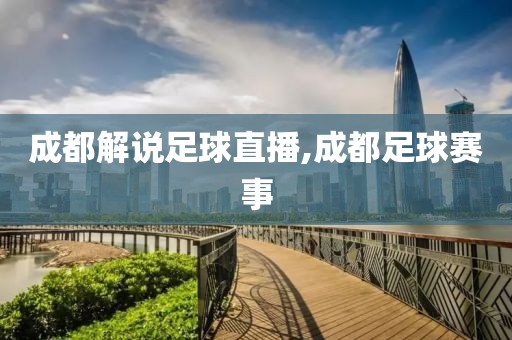 成都解说足球直播,成都足球赛事