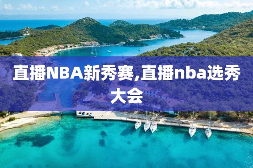 直播NBA新秀赛,直播nba选秀大会