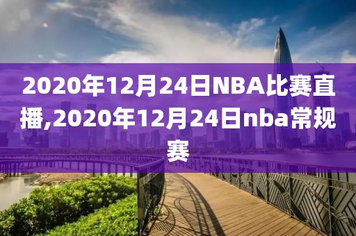 2020年12月24日NBA比赛直播,2020年12月24日nba常规赛