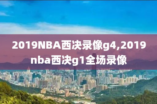 2019NBA西决录像g4,2019nba西决g1全场录像