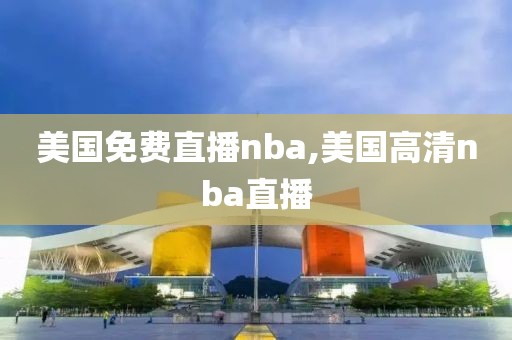 美国免费直播nba,美国高清nba直播