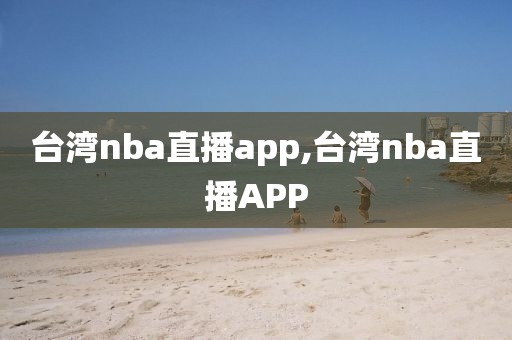 台湾nba直播app,台湾nba直播APP