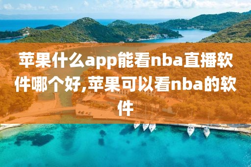 苹果什么app能看nba直播软件哪个好,苹果可以看nba的软件