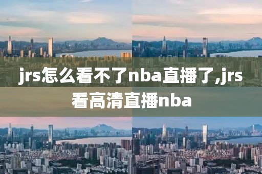 jrs怎么看不了nba直播了,jrs看高清直播nba