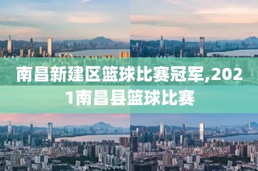 南昌新建区篮球比赛冠军,2021南昌县篮球比赛