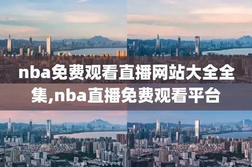 nba免费观看直播网站大全全集,nba直播免费观看平台