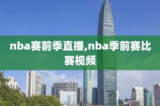 nba赛前季直播,nba季前赛比赛视频