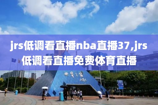 jrs低调看直播nba直播37,jrs低调看直播免费体育直播