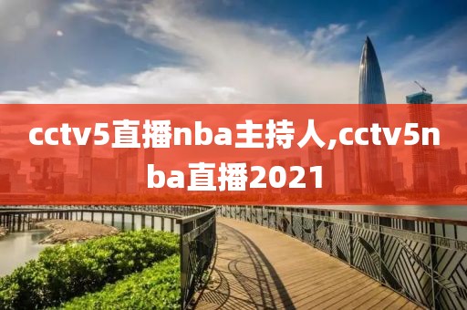 cctv5直播nba主持人,cctv5nba直播2021