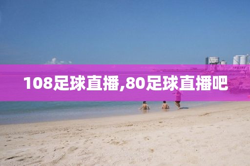 108足球直播,80足球直播吧