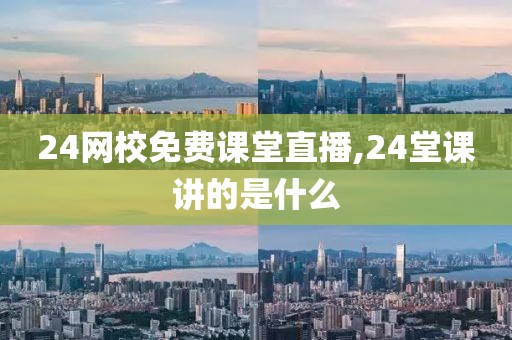24网校免费课堂直播,24堂课讲的是什么