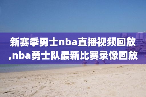 新赛季勇士nba直播视频回放,nba勇士队最新比赛录像回放