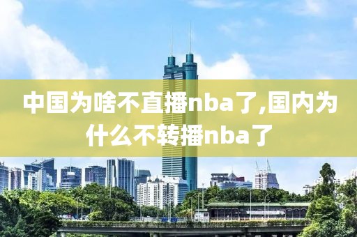 中国为啥不直播nba了,国内为什么不转播nba了