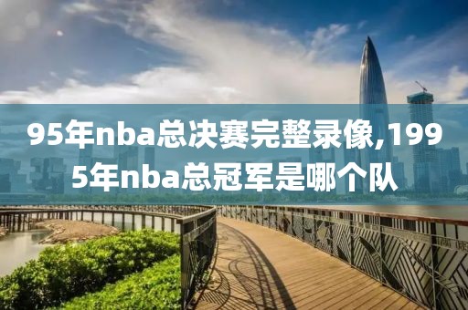 95年nba总决赛完整录像,1995年nba总冠军是哪个队