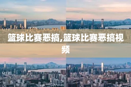 篮球比赛恶搞,篮球比赛恶搞视频