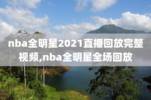 nba全明星2021直播回放完整视频,nba全明星全场回放