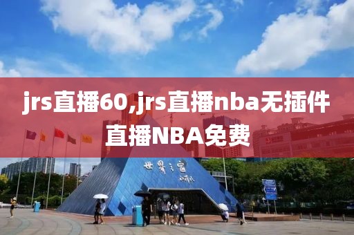 jrs直播60,jrs直播nba无插件直播NBA免费