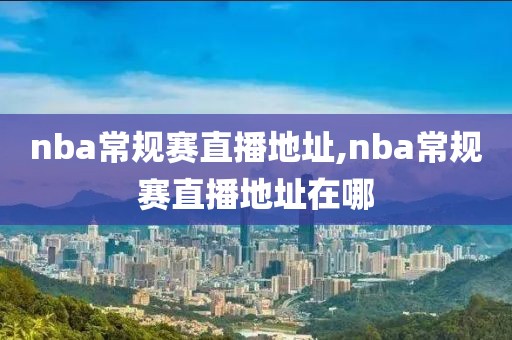 nba常规赛直播地址,nba常规赛直播地址在哪