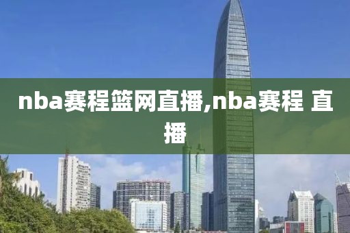 nba赛程篮网直播,nba赛程 直播