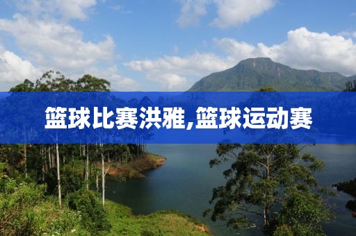 篮球比赛洪雅,篮球运动赛