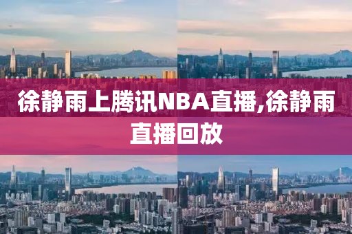 徐静雨上腾讯NBA直播,徐静雨直播回放