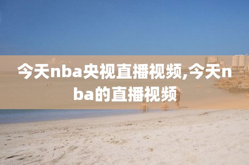 今天nba央视直播视频,今天nba的直播视频