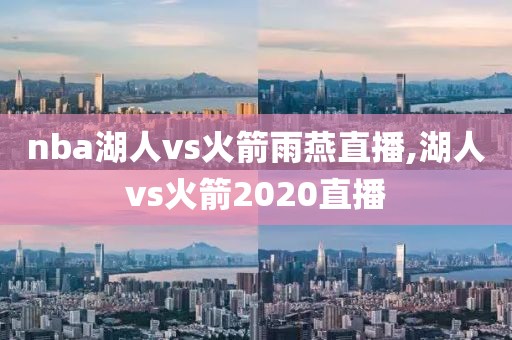 nba湖人vs火箭雨燕直播,湖人vs火箭2020直播