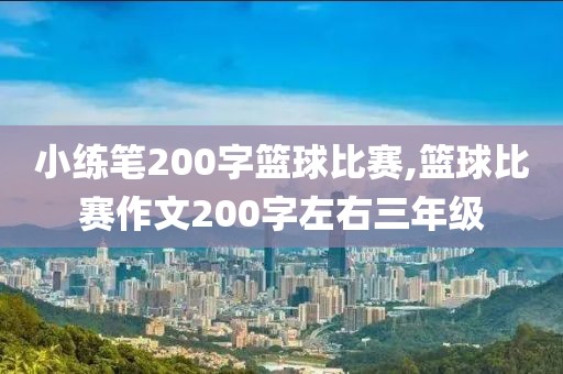 小练笔200字篮球比赛,篮球比赛作文200字左右三年级