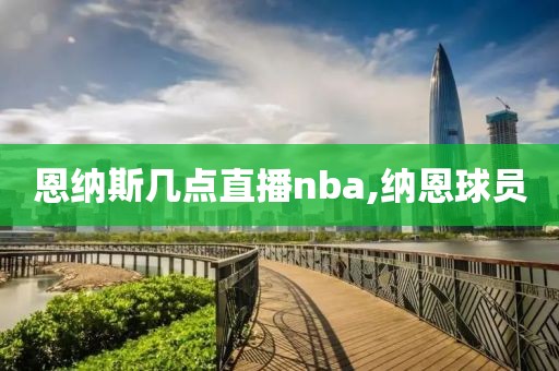 恩纳斯几点直播nba,纳恩球员