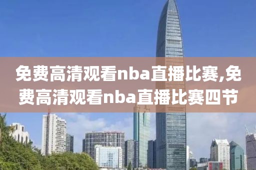 免费高清观看nba直播比赛,免费高清观看nba直播比赛四节