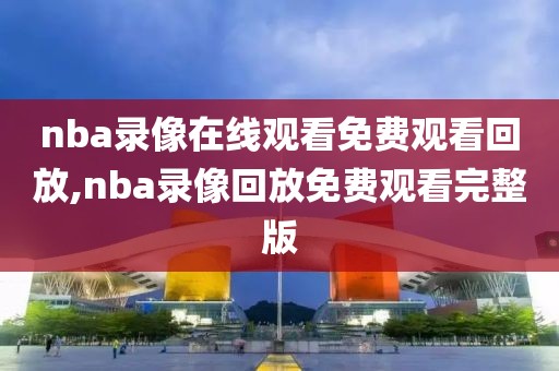 nba录像在线观看免费观看回放,nba录像回放免费观看完整版