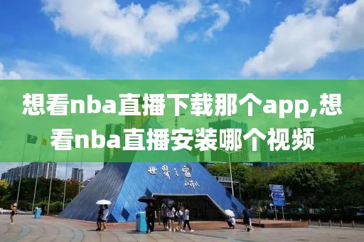 想看nba直播下载那个app,想看nba直播安装哪个视频