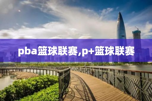 pba篮球联赛,p+篮球联赛