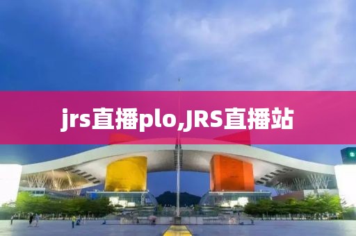 jrs直播plo,JRS直播站