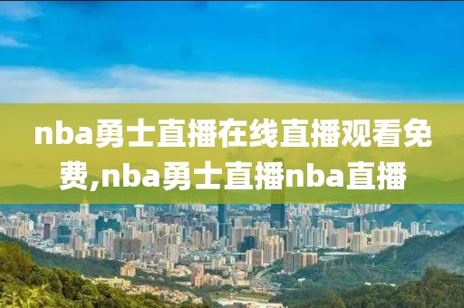 nba勇士直播在线直播观看免费,nba勇士直播nba直播