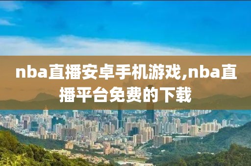 nba直播安卓手机游戏,nba直播平台免费的下载