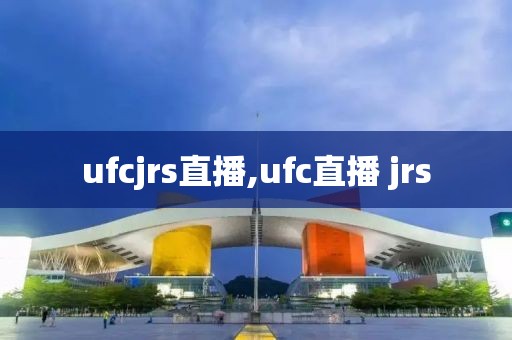 ufcjrs直播,ufc直播 jrs