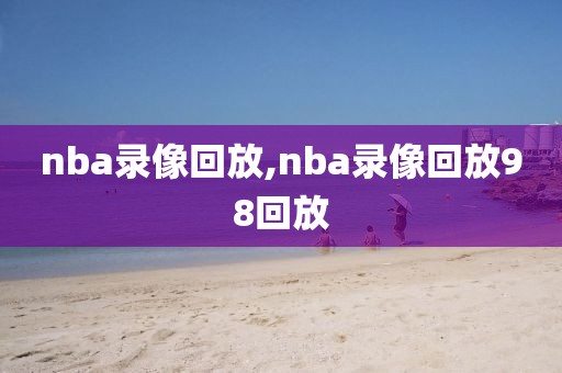 nba录像回放,nba录像回放98回放