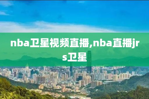 nba卫星视频直播,nba直播jrs卫星