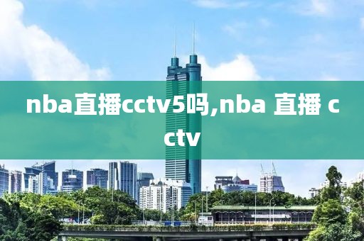 nba直播cctv5吗,nba 直播 cctv