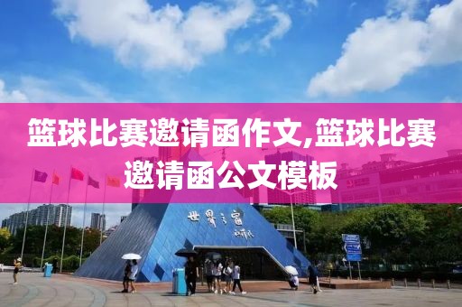 篮球比赛邀请函作文,篮球比赛邀请函公文模板