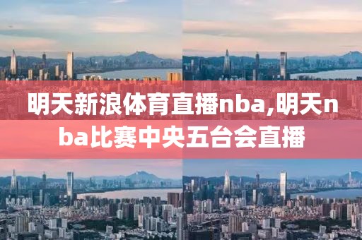 明天新浪体育直播nba,明天nba比赛中央五台会直播