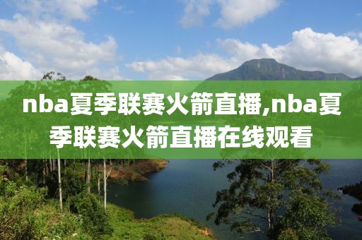 nba夏季联赛火箭直播,nba夏季联赛火箭直播在线观看