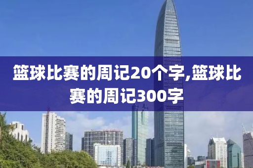 篮球比赛的周记20个字,篮球比赛的周记300字