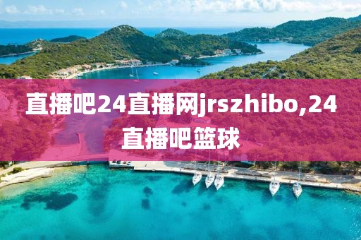 直播吧24直播网jrszhibo,24直播吧篮球