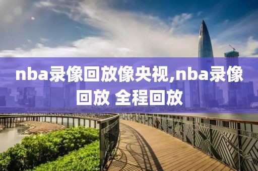 nba录像回放像央视,nba录像回放 全程回放