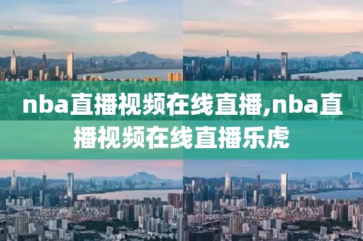 nba直播视频在线直播,nba直播视频在线直播乐虎